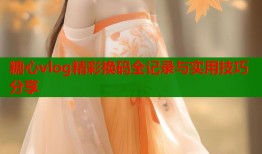糖心vlog精彩换码全记录与实用技巧分享