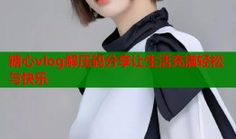 糖心vlog解压码分享让生活充满轻松与快乐