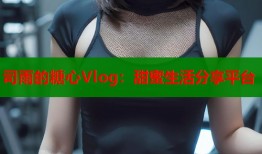 司雨的糖心Vlog：甜蜜生活分享平台