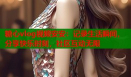 糖心vlog视频安安：记录生活瞬间，分享快乐时刻，社区互动无限
