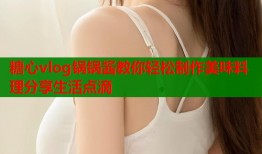 糖心vlog锅锅酱教你轻松制作美味料理分享生活点滴