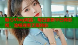 糖心Vlog妮酱：每日更新中日韩影视，流畅观看无限精彩