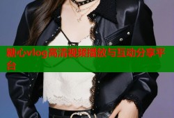 糖心vlog高清视频播放与互动分享平台