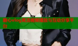 糖心vlog高清视频播放与互动分享平台