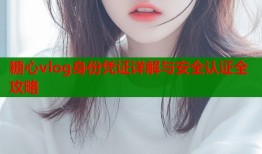 糖心vlog身份凭证详解与安全认证全攻略