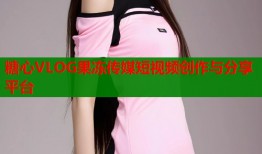 糖心VLOG果冻传媒短视频创作与分享平台