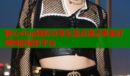糖心vlog精彩分享生活点滴记录美好瞬间的精彩平台