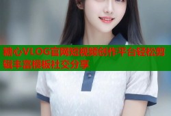 糖心VLOG官网短视频创作平台轻松剪辑丰富模板社交分享