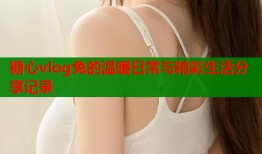 糖心vlog兔的温暖日常与精彩生活分享记录