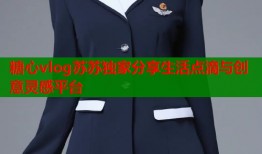 糖心vlog苏苏独家分享生活点滴与创意灵感平台