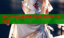 糖心vlog在线观看平台优质内容一站尽享