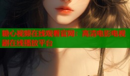 糖心视频在线观看官网：高清电影电视剧在线播放平台