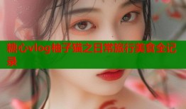 糖心vlog柚子猫之日常旅行美食全记录