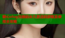 糖心vlog兑换码永久激活码获取及使用全攻略
