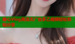 糖心Vlog高清无广告多乙视频轻松剪辑分享