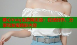 糖心Volg免费网页版：在线创作、分享和发现精彩内容