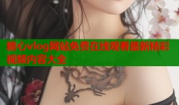 糖心vlog网站免费在线观看最新精彩视频内容大全