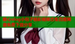 糖心vlog小包子精彩视频合集百度网盘免费下载分享