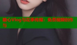 糖心Vlog与花季传媒：免费视频创作与