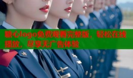 糖心logo免费观看完整版，轻松在线播放，尽享无广告体验