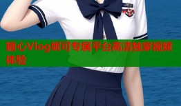 糖心Vlog妮可专属平台高清独家视频体验