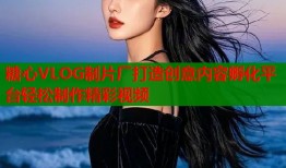 糖心VLOG制片厂打造创意内容孵化平台轻松制作精彩视频