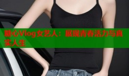 糖心Vlog女艺人：展现青春活力与真实人生