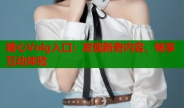 糖心Volg入口：发现新奇内容，畅享互动体验