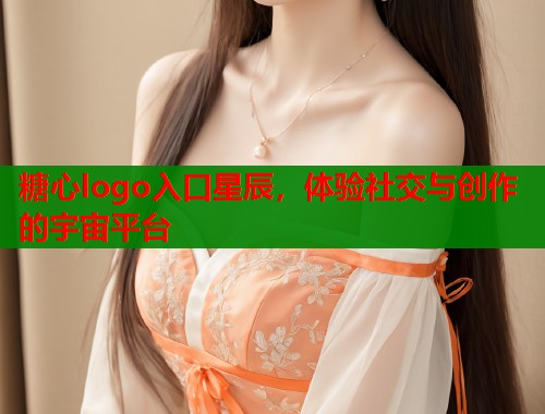 糖心logo入口星辰，体验社交与创作的宇宙平台