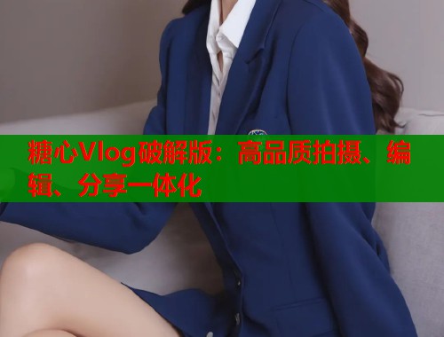 糖心Vlog破解版：高品质拍摄、编辑、分享一体化