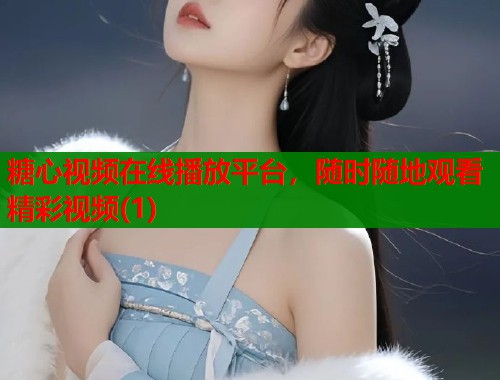 糖心视频在线播放平台，随时随地观看精彩视频(1)