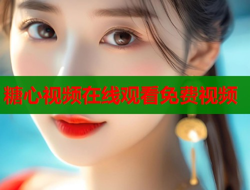 糖心视频在线观看免费视频 糖心视频在线观看免费视频