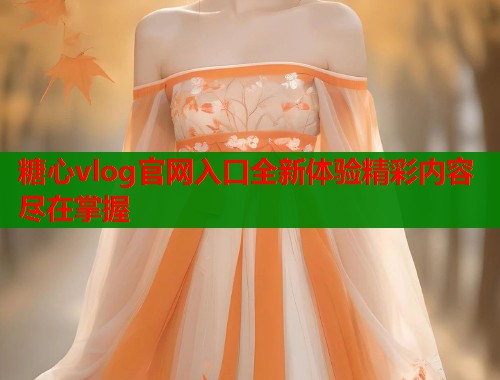 糖心vlog官网入口全新体验精彩内容尽在掌握