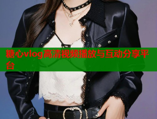 糖心vlog高清视频播放与互动分享平台